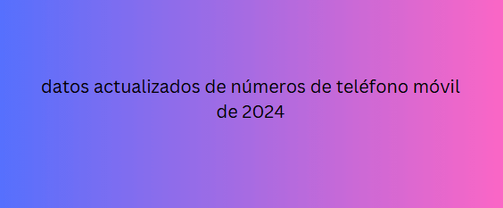 datos actualizados de números de teléfono móvil de 2024