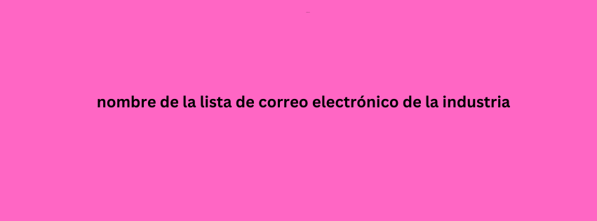 nombre de la lista de correo electrónico de la industria