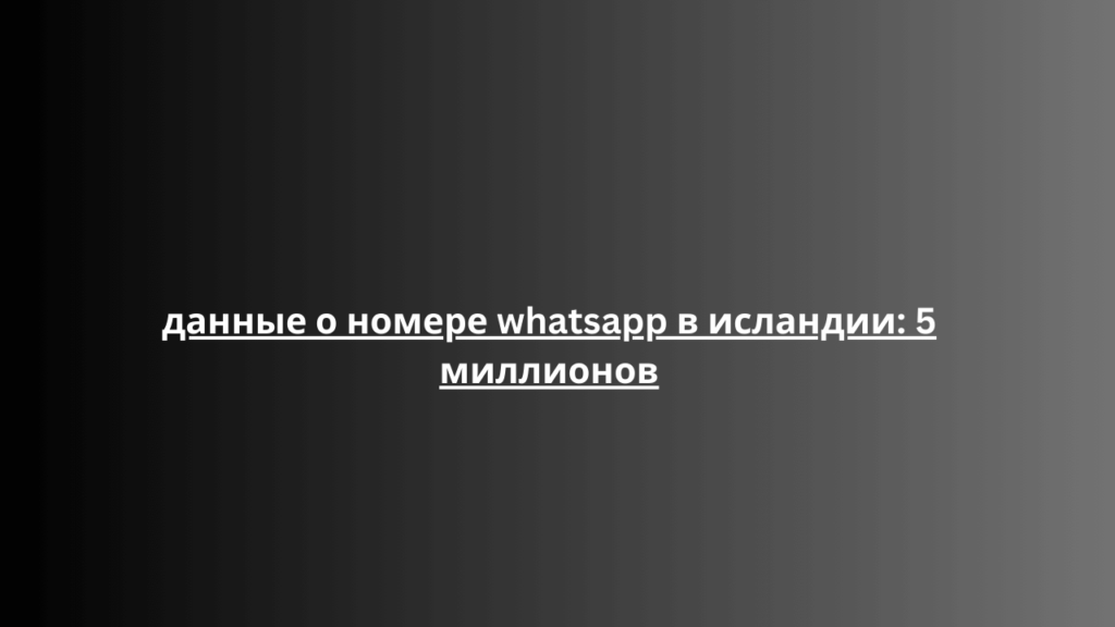 данные о номере whatsapp в исландии: 5 миллионов